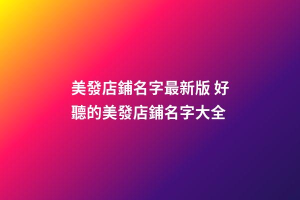美發店鋪名字最新版 好聽的美發店鋪名字大全-第1張-店鋪起名-玄機派